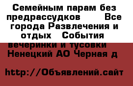 Семейным парам без предрассудков!!!! - Все города Развлечения и отдых » События, вечеринки и тусовки   . Ненецкий АО,Черная д.